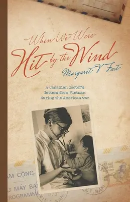 Amikor a szél elkapott minket: Egy kanadai orvos levelei Vietnamból az amerikai háború idején - When We Were Hit By the Wind: A Canadian doctor's letters from Vietnam during the American war