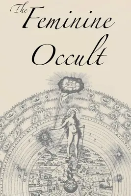 A női okkultizmus: Női írók gyűjteménye a spiritualitás, misztika, mágia, boszorkányság, kabbala, rózsakeresztes vallás témakörében. - The Feminine Occult: A Collection of Women Writers on the Subjects of Spirituality, Mysticism, Magic, Witchcraft, the Kabbalah, Rosicrucian