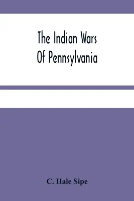 A pennsylvaniai indián háborúk: Az indián események beszámolója Pennsylvaniában, a francia és indián háború, Pontiac háborúja, Lord Dunmore háborúja, Th. - The Indian Wars Of Pennsylvania: An Account Of The Indian Events, In Pennsylvania, Of The French And Indian War, Pontiac'S War, Lord Dunmore'S War, Th