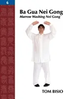 Ba Gua Nei Gong, 6. kötet: A csontvelőmosó Nei Gong - Ba Gua Nei Gong, Volume 6: Marrow Washing Nei Gong