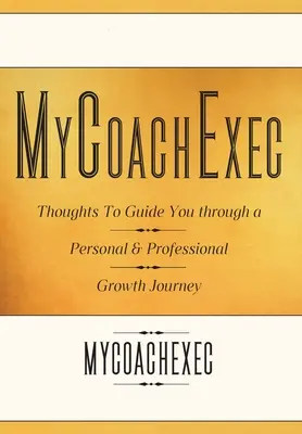 MyCoachExec: Gondolatok a személyes és szakmai növekedéshez vezető útravalóhoz - MyCoachExec: Thoughts to Guide You Through a Personal & Professional Growth Journey