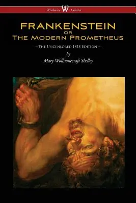 FRANKENSTEIN vagy a modern Prométheusz (cenzúrázatlan 1818-as kiadás - Wisehouse Classics) - FRANKENSTEIN or The Modern Prometheus (Uncensored 1818 Edition - Wisehouse Classics)