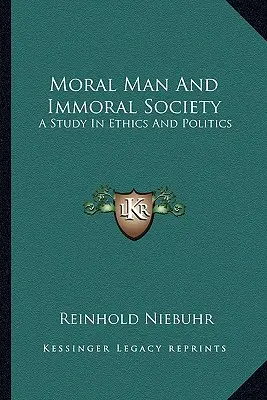 Erkölcsös ember és erkölcstelen társadalom: A Study in Ethics and Politics - Moral Man and Immoral Society: A Study in Ethics and Politics