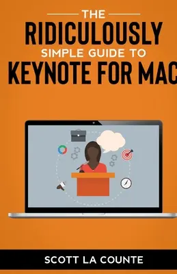 The Ridiculously Simple Guide to Keynote For Mac: Prezentációk készítése a Mac számítógépen - The Ridiculously Simple Guide to Keynote For Mac: Creating Presentations On Your Mac