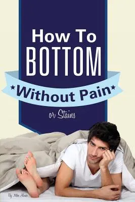 Hogyan lehet fájdalom és foltok nélkül fenékre szállni - How to Bottom Without Pain or Stains