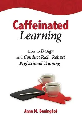 Koffeines tanulás: Hogyan tervezzünk és vezessünk gazdag, erőteljes szakmai képzést? - Caffeinated Learning: How to Design and Conduct Rich, Robust Professional Training