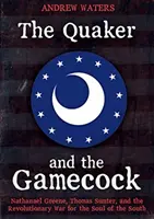 A kvéker és a gémeskutya: Nathanael Greene, Thomas Sumter és a Dél lelkéért vívott függetlenségi háború - The Quaker and the Gamecock: Nathanael Greene, Thomas Sumter, and the Revolutionary War for the Soul of the South