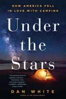 A csillagok alatt: Hogyan szeretett bele Amerika a kempingezésbe - Under the Stars: How America Fell in Love with Camping