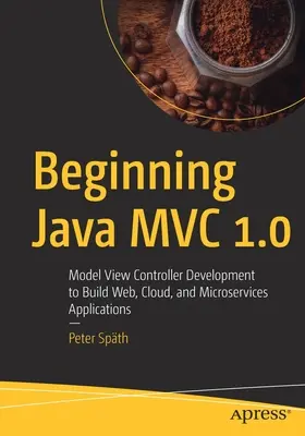 Kezdő Java MVC 1.0: Model View Controller fejlesztés webes, felhő- és mikroszolgáltatások fejlesztéséhez - Beginning Java MVC 1.0: Model View Controller Development to Build Web, Cloud, and Microservices Applications