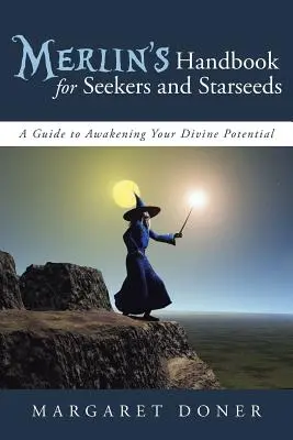 Merlin kézikönyve a keresők és csillagkeletkezők számára: Útmutató isteni potenciálod felébresztéséhez - Merlin's Handbook for Seekers and Starseeds: A Guide to Awakening Your Divine Potential