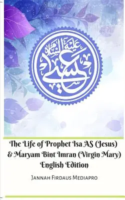 Isa AS (Jézus) próféta és Maryam Bint Imran (Szűz Mária) élete English Edition - The Life of Prophet Isa AS (Jesus) and Maryam Bint Imran (Virgin Mary) English Edition