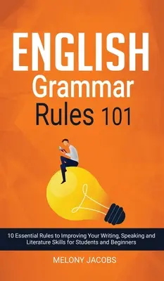 Angol nyelvtani szabályok 101: 10 alapvető szabály az írás, beszéd és irodalmi készségek fejlesztéséhez diákoknak és kezdőknek - English Grammar Rules 101: 10 Essential Rules to Improving Your Writing, Speaking and Literature Skills for Students and Beginners