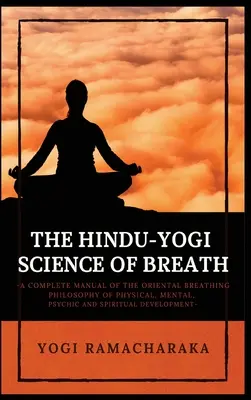 A légzés hindu-jógi tudománya: Az ORIENTÁLIS LÉGZÉS FILOSZÓFIA teljes kézikönyve a fizikai, mentális, pszichikai és spirituális fejlődéshez. - The Hindu-Yogi Science of Breath: A Complete Manual of THE ORIENTAL BREATHING PHILOSOPHY of Physical, Mental, Psychic and Spiritual Development