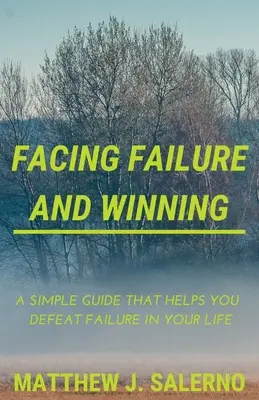 Szembenézni a kudarccal és győzni: Egy egyszerű útmutató, amely segít legyőzni a kudarcot az életedben - Facing Failure and Winning: A Simple Guide that helps you Defeat Failure in your Life