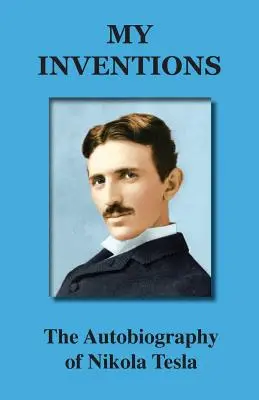 Az én találmányaim: Nikola Tesla önéletrajza - My Inventions: The Autobiography of Nikola Tesla