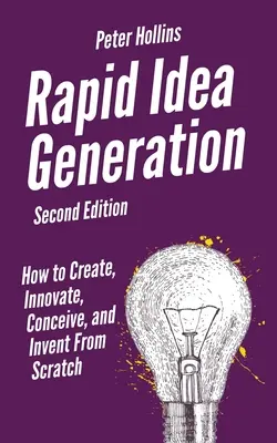 Gyors ötletgenerálás: Hogyan alkossunk, újítsunk, gondolkodjunk és találjunk fel a semmiből? - Rapid Idea Generation: How to Create, Innovate, Conceive, and Invent From Scratch