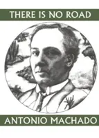 Nincs út: Antonio Machado közmondásai - There Is No Road: Proverbs by Antonio Machado