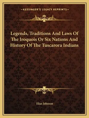 Az irokézek vagy a hat nemzet legendái, hagyományai és törvényei és a tuscarora indiánok története - Legends, Traditions And Laws Of The Iroquois Or Six Nations And History Of The Tuscarora Indians