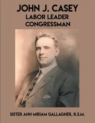 John J. Casey: Casey: Munkaügyi vezető kongresszusi képviselő - John J. Casey: Labor Leader Congressman