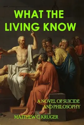 Amit az élők tudnak: Egy regény az öngyilkosságról és a filozófiáról - What The Living Know: A Novel of Suicide and Philosophy