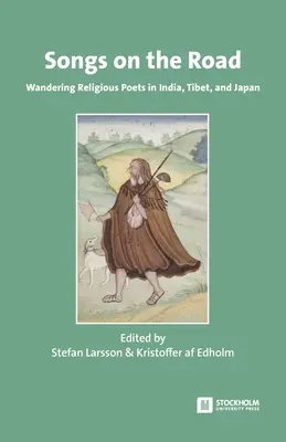 Dalok az úton: Vándorló vallásos költők Indiában, Tibetben és Japánban - Songs on the Road: Wandering Religious Poets in India, Tibet, and Japan