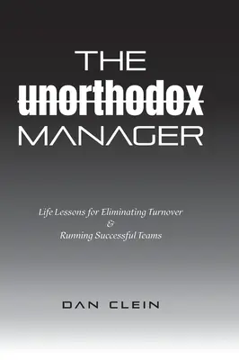 Az unortodox menedzser: Életre szóló leckék a fluktuáció kiküszöbölésére és a sikeres csapatok vezetésére - The Unorthodox Manager: Life Lessons for Eliminating Turnover & Running Successful Teams