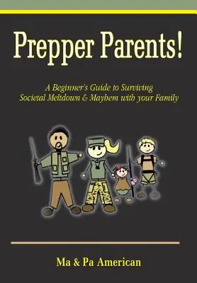 Prepper szülők! egy kezdő útmutató a társadalmi összeomlás és a káosz túléléséhez a családoddal együtt - Prepper Parents! a Beginner's Guide to Surviving Societal Meltdown & Mayhem with Your Family