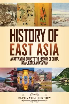 Kelet-Ázsia története: Magával ragadó kalauz Kína, Japán, Korea és Tajvan történelméhez - History of East Asia: A Captivating Guide to the History of China, Japan, Korea and Taiwan