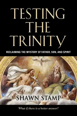 Testování trojice: Znovuobjevení tajemství Otce, Syna a Ducha svatého. - Testing the Trinity: Reclaiming the Mystery of Father, Son, and Spirit