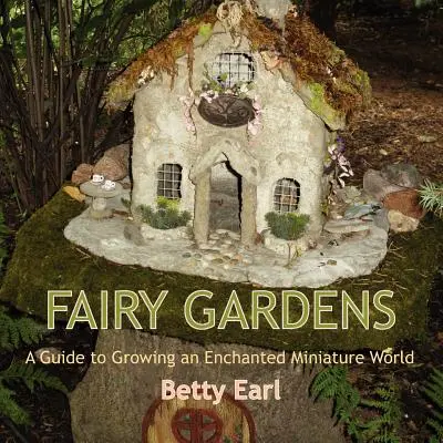 Tündérkertek: A Guide to Growing an Enchanted Miniature World (Útmutató egy elvarázsolt miniatűr világ megteremtéséhez) - Fairy Gardens: A Guide to Growing an Enchanted Miniature World