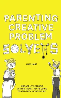 Kreatív problémamegoldók nevelése: A gyerekek kis emberek nagy ötletekkel. Szükségük lesz rájuk a jövőben. - Parenting Creative Problem Solvers: Kids Are Little People with Big Ideas. They're Going to Need Them in the Future.