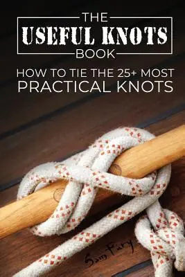 A hasznos csomók könyve: Hogyan kössük meg a 25+ legpraktikusabb csomót? - The Useful Knots Book: How to Tie the 25+ Most Practical Knots