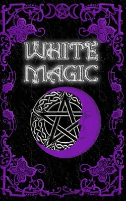 Fehér mágia varázskönyv: Wicca White Magic Spell Book for Beginners (Fehér mágia varázskönyv kezdőknek) - White Magic Spell Book: Wiccan White Magic Spell Book for Beginners