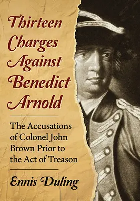 Tizenhárom vád Benedict Arnold ellen: John Brown ezredes vádjai a hazaárulást megelőzően - Thirteen Charges Against Benedict Arnold: The Accusations of Colonel John Brown Prior to the Act of Treason