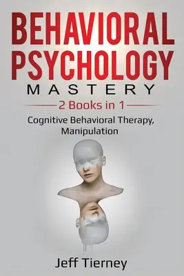 A viselkedéspszichológia mestersége: 2 könyv 1-ben: Kognitív viselkedésterápia, manipuláció - Behavioral Psychology Mastery: 2 Books in 1: Cognitive Behavioral Therapy, Manipulation