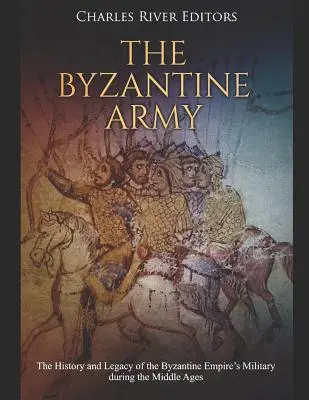 A bizánci hadsereg: A Bizánci Birodalom hadseregének története és öröksége a középkorban - The Byzantine Army: The History and Legacy of the Byzantine Empire's Military During the Middle Ages