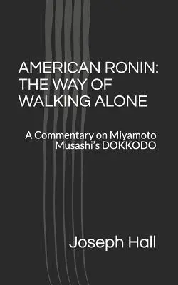 American Ronin: A MAGÁNYOS JÁRÁS ÚTJA: Miyamoto Musashi DOKKODO című művének kommentárja - American Ronin: THE WAY OF WALKING ALONE: A Commentary on Miyamoto Musashi's DOKKODO