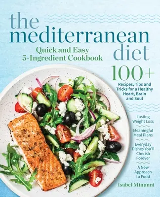 A mediterrán diéta gyors és egyszerű 5 hozzávalóból álló szakácskönyve: 100+ recept, tippek és trükkök az egészséges szívért, agyért és lélekért Tartós fogyás Mea - The Mediterranean Diet Quick and Easy 5-Ingredient Cookbook: 100+ Recipes, tips and tricks for a healthy heart, brain and soul Lasting weight loss Mea