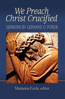 A megfeszített Krisztust hirdetjük: Gerhard O. Forde prédikációi - We Preach Christ Crucified: Sermons by Gerhard O. Forde