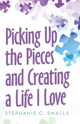 A darabok összeszedése és a szeretett élet megteremtése - Picking up the Pieces and Creating a Life I Love