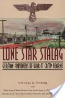 Lone Star Stalag: Német hadifoglyok a Hearne-táborban - Lone Star Stalag: German Prisoners of War at Camp Hearne