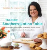 Az új dél-latin asztal: Latin-Amerika és az amerikai Dél merész és kedvelt ízeit egyesítő receptek - The New Southern-Latino Table: Recipes That Bring Together the Bold and Beloved Flavors of Latin America & the American South