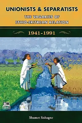 Unionisták és szeparatisták: Az etióp-eritreai kapcsolatok szeszélyei - Unionists and Separatists: The Vagaries of Ethio-Eritrean Relation