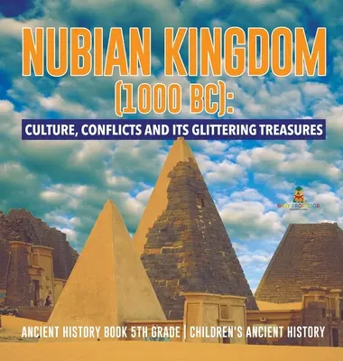 A Núbiai Királyság (Kr. e. 1000): Kultúra, konfliktusok és csillogó kincsei - ókori történelemkönyv 5. osztály - Gyermekek ókori történelme - Nubian Kingdom (1000 BC): Culture, Conflicts and Its Glittering Treasures - Ancient History Book 5th Grade - Children's Ancient History