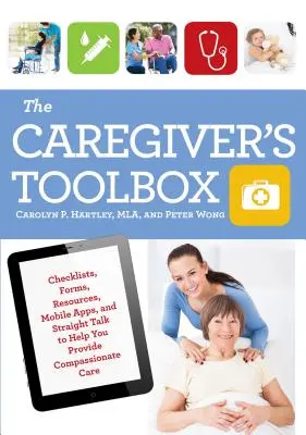 A gondozó eszköztára: Ellenőrző listák, űrlapok, források, mobilalkalmazások és egyenes beszéd az együttérző gondozáshoz - The Caregiver's Toolbox: Checklists, Forms, Resources, Mobile Apps, and Straight Talk to Help You Provide Compassionate Care