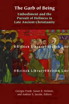 A létezés ruhája: A megtestesülés és a szentségre való törekvés a késő ókori kereszténységben - The Garb of Being: Embodiment and the Pursuit of Holiness in Late Ancient Christianity