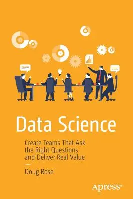 Data Science: Csapatok létrehozása, amelyek a helyes kérdéseket teszik fel és valódi értéket nyújtanak - Data Science: Create Teams That Ask the Right Questions and Deliver Real Value