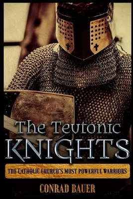 A teuton lovagok: A katolikus egyház leghatalmasabb harcosai - The Teutonic Knights: The Catholic Church's Most Powerful Warriors