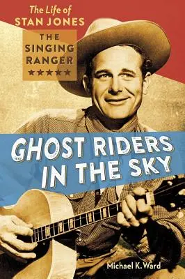 Szellemlovasok az égen: Stan Jones, az énekes vadőr élete - Ghost Riders in the Sky: The Life of Stan Jones, the Singing Ranger