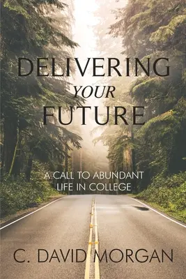 A jövőd átadása: Felhívás a bőséges életre a főiskolán - Delivering Your Future: A Call to Abundant Life in College